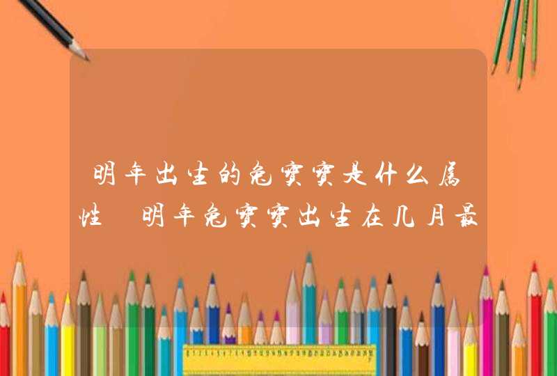 明年出生的兔宝宝是什么属性 明年兔宝宝出生在几月最好